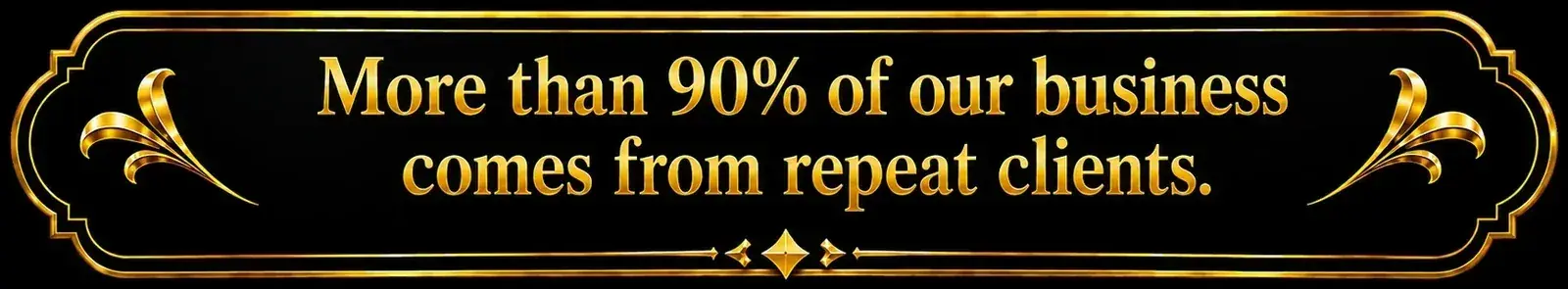 More than 90% of our business comes from repeat clients.